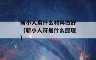 斩小人用什么材料做好（斩小人符是什么原理）