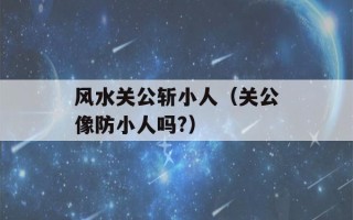 风水关公斩小人（关公像防小人吗?）