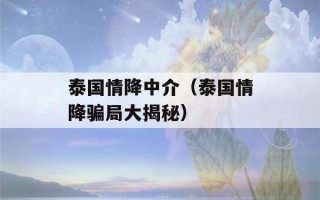 泰国情降中介（泰国情降骗局大揭秘）