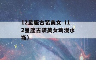 12星座古装美女（12星座古装美女动漫水瓶）