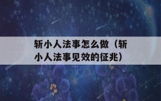 斩小人法事怎么做（斩小人法事见效的征兆）