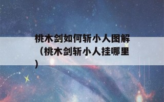 桃木剑如何斩小人图解（桃木剑斩小人挂哪里）