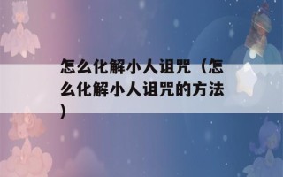 怎么化解小人诅咒（怎么化解小人诅咒的方法）