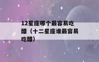 12星座哪个最容易吃醋（十二星座谁最容易吃醋）