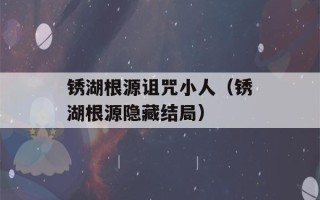 锈湖根源诅咒小人（锈湖根源隐藏结局）