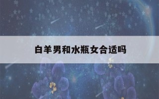 白羊男和水瓶女合适吗(白羊男和水瓶女适合结婚吗)