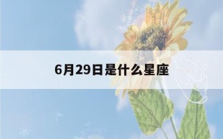 6月29日是什么星座(7月29日是什么星座)