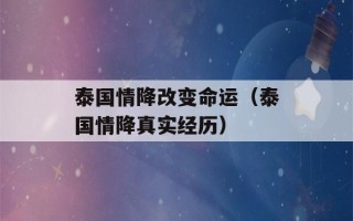 泰国情降改变命运（泰国情降真实经历）