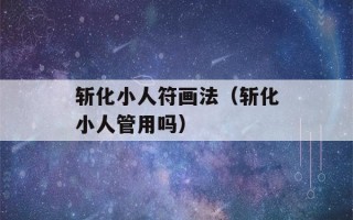 斩化小人符画法（斩化小人管用吗）