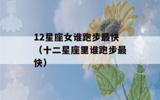 12星座女谁跑步最快（十二星座里谁跑步最快）