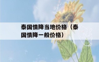 泰国情降当地价格（泰国情降一般价格）