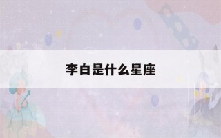 李白是什么星座(诗仙李白是什么星座)