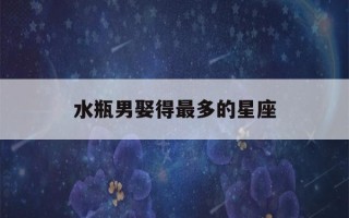 水瓶男娶得最多的星座(水瓶男娶得最多的星座女人)