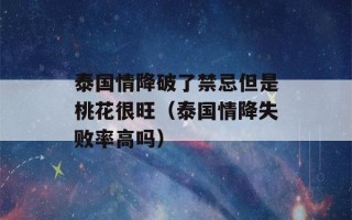 泰国情降破了禁忌但是桃花很旺（泰国情降失败率高吗）