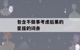 包含不做事考虑后果的星座的词条