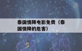 泰国情降电影免费（泰国情降的危害）