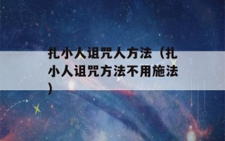 扎小人诅咒人方法（扎小人诅咒方法不用施法）