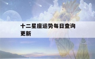 十二星座运势每日查询更新(十二星座每日运势查询2023年运势)