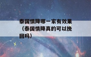 泰国情降哪一家有效果（泰国情降真的可以挽回吗）