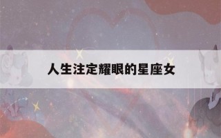 人生注定耀眼的星座女(耀眼的星座是什么星座)