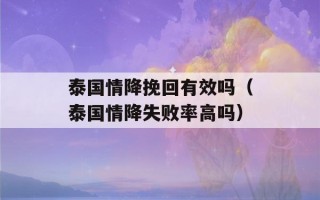 泰国情降挽回有效吗（泰国情降失败率高吗）