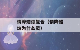 情降蜡烛复合（情降蜡烛为什么灵）