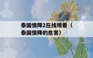 泰国情降2在线观看（泰国情降的危害）