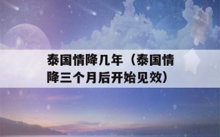 泰国情降几年（泰国情降三个月后开始见效）