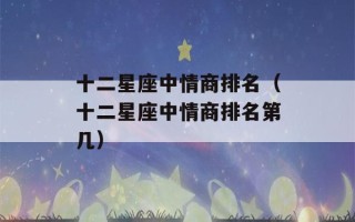 十二星座中情商排名（十二星座中情商排名第几）