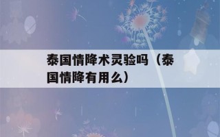 泰国情降术灵验吗（泰国情降有用么）