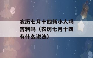 农历七月十四斩小人吗吉利吗（农历七月十四有什么说法）