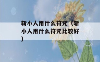 斩小人用什么符咒（斩小人用什么符咒比较好）