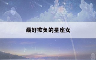 最好欺负的星座女(死神都不敢惹的五大星座)