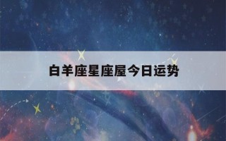 白羊座星座屋今日运势(白羊座运势今日运势)