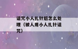 诅咒小人扎针后怎么处理（被人用小人扎针诅咒）