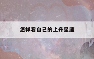 怎样看自己的上升星座(如何知道自己的上升星座)