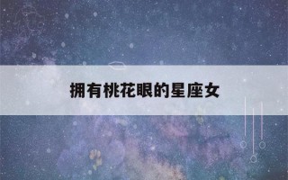 拥有桃花眼的星座女(拥有桃花眼的星座女人)