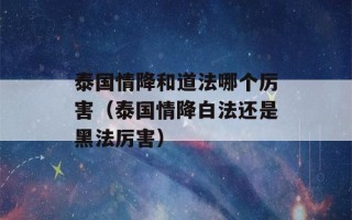 泰国情降和道法哪个厉害（泰国情降白法还是黑法厉害）