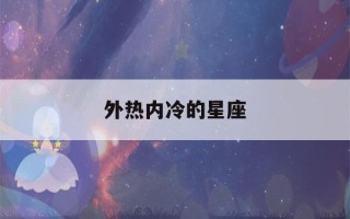 外热内冷的星座(外热内冷的星座天秤)