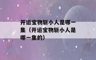 开运宝物斩小人是哪一集（开运宝物斩小人是哪一集的）