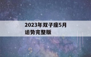 2023年双子座5月运势完整版(双子座2023年有三喜)