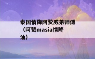 泰国情降阿赞威弟师傅（阿赞masia情降油）