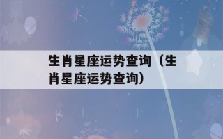 生肖星座运势查询（生肖星座运势查询）