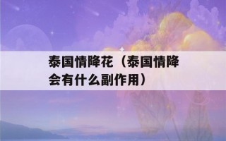 泰国情降花（泰国情降会有什么副作用）