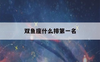 双鱼座什么排第一名(双鱼座哪个血型最聪明)