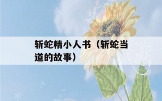 斩蛇精小人书（斩蛇当道的故事）