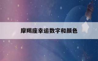 摩羯座幸运数字和颜色(摩羯座幸运数字和颜色2022男)