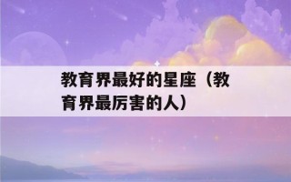 教育界最好的星座（教育界最厉害的人）