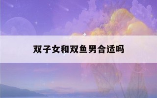 双子女和双鱼男合适吗(怎么判断双鱼男动心了)