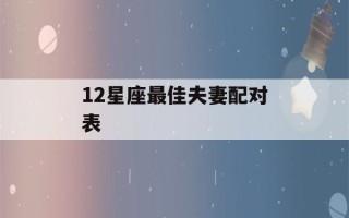 12星座最佳夫妻配对表(十二星座最佳配偶表)